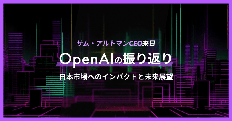 サム・アルトマンCEO来日：OpenAIの振り返りと日本市場へのインパクトと未来展望