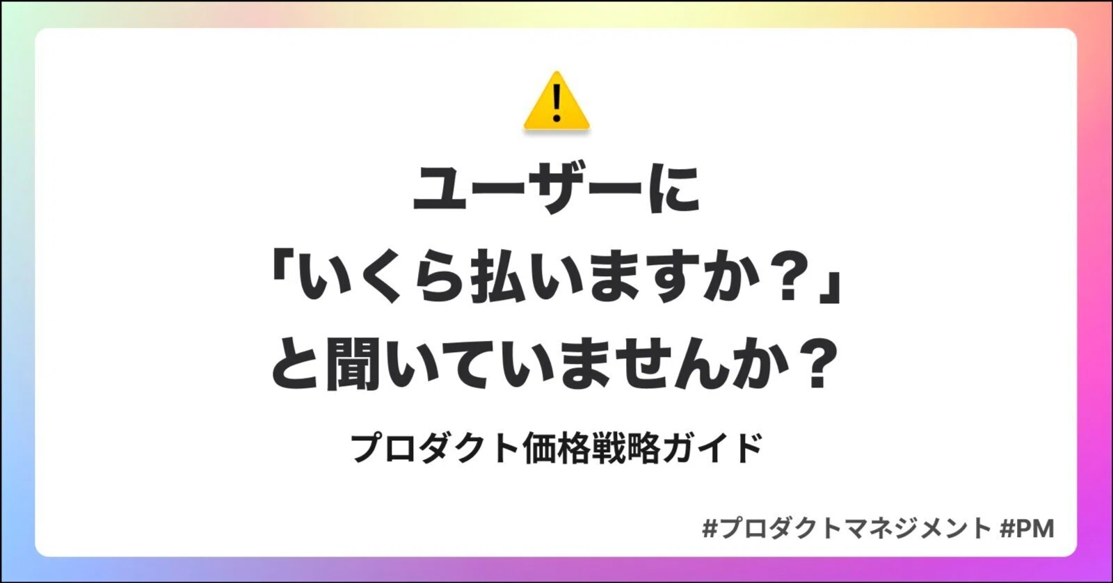 ユーザーに「いくら払いますか？」と聞いていませんか？〜プロダクト