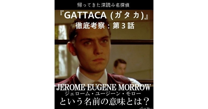 第３話（改定版）「JEROME EUGENE MORROWという名前の意味とは？」　～『GATTACA（ガタカ）』徹底考察～