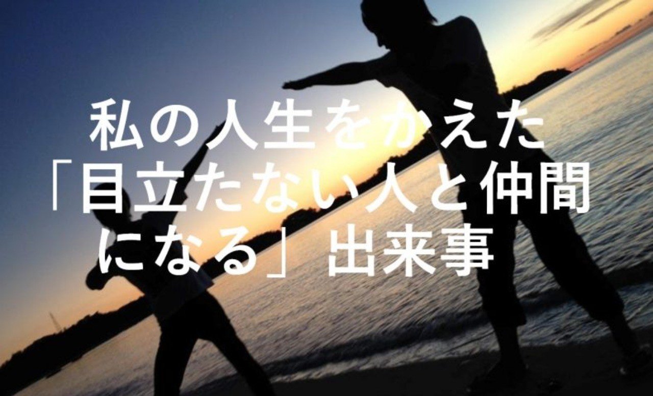 私の人生をかえた 目立たない人と仲間になる 出来事 小川 みのる Note