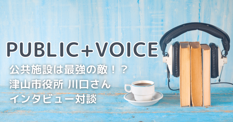 ＜PUBLIC+VOICE＞番組スタート！不幸な公共施設や施設マネジメント戦略について津山市役所川口さんにインタビュー