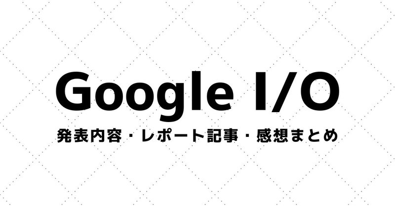 【Google I/O】講演動画・参加レポート・感想まとめ（2008～）