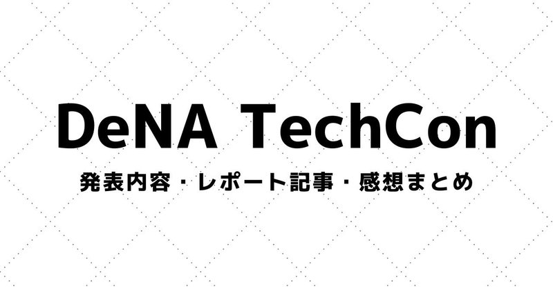【DeNA TechCon】講演資料・参加レポート・感想まとめ（2016～）