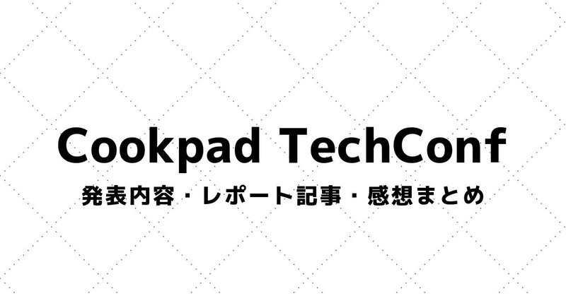 【Cookpad TechConf】講演資料・参加レポート・感想まとめ（2016～）