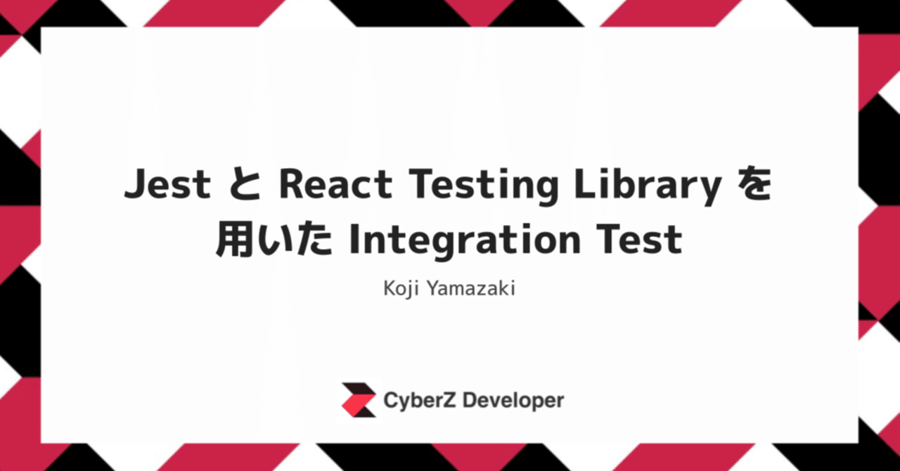 Jest と React Testing Library を用いた Integration Test|CyberZ Developer