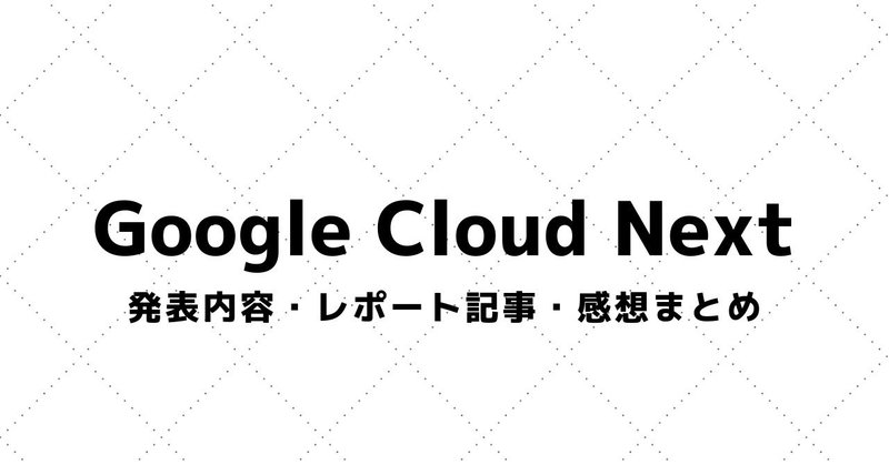 【Google Cloud Next】講演資料・参加レポート・感想まとめ（2017～）