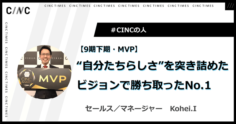 【MVPインタビュー】“自分たちらしさ”を突き詰めたビジョンで団結し、勝ち取ったNo.1｜Kohei.I｜CINCの人