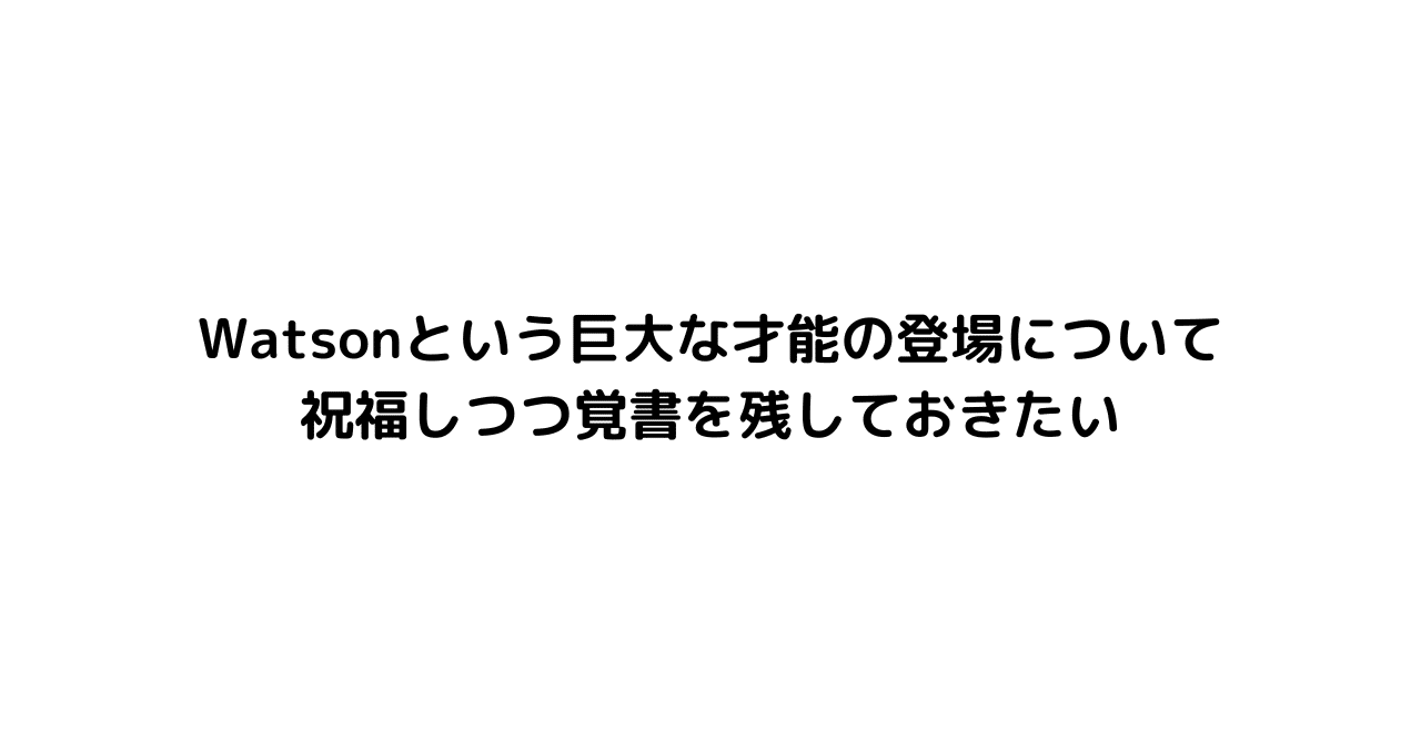 Watsonという巨大な才能の登場について祝福しつつ覚書を残しておきたい  