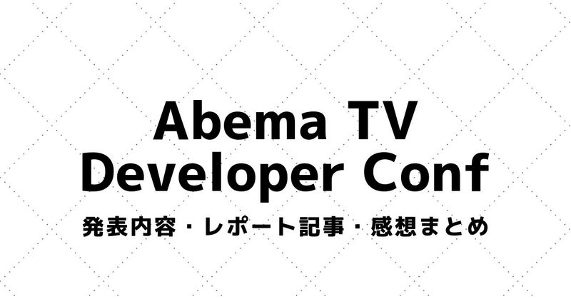 【AbemaTV Developer Conference】講演資料・参加レポート・感想まとめ（2016～）