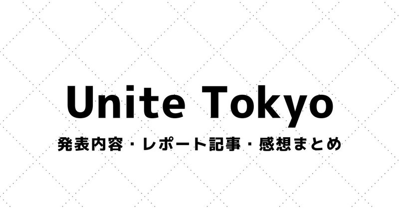 【Unite Tokyo】講演資料・参加レポート・感想まとめ（2013～）