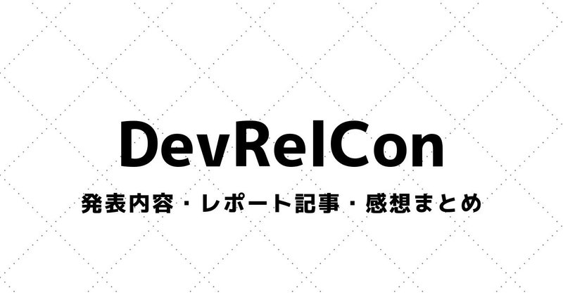 【DevRelCon Tokyo】講演資料・参加レポート・感想まとめ（2017～）