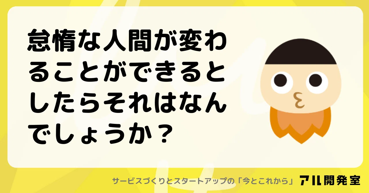 怠惰な人間が変わることができるとしたらそれはなんでしょうか?|けんすう