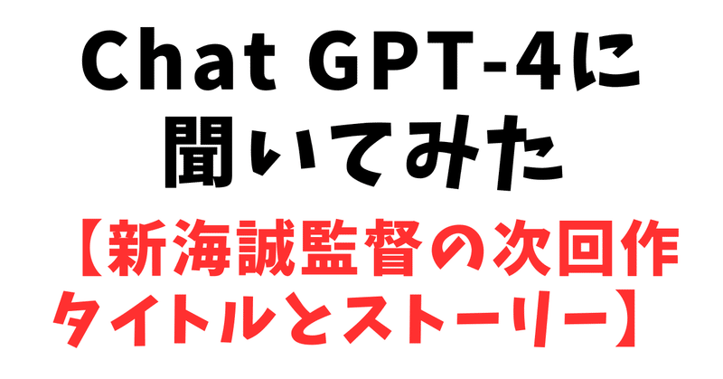 Chat GPT-4に聞いてみた【新海誠監督の次回作のタイトルとストーリー】