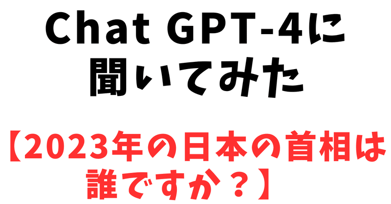 Chat GPT-4に聞いてみた【2023年の日本の首相は誰ですか？】