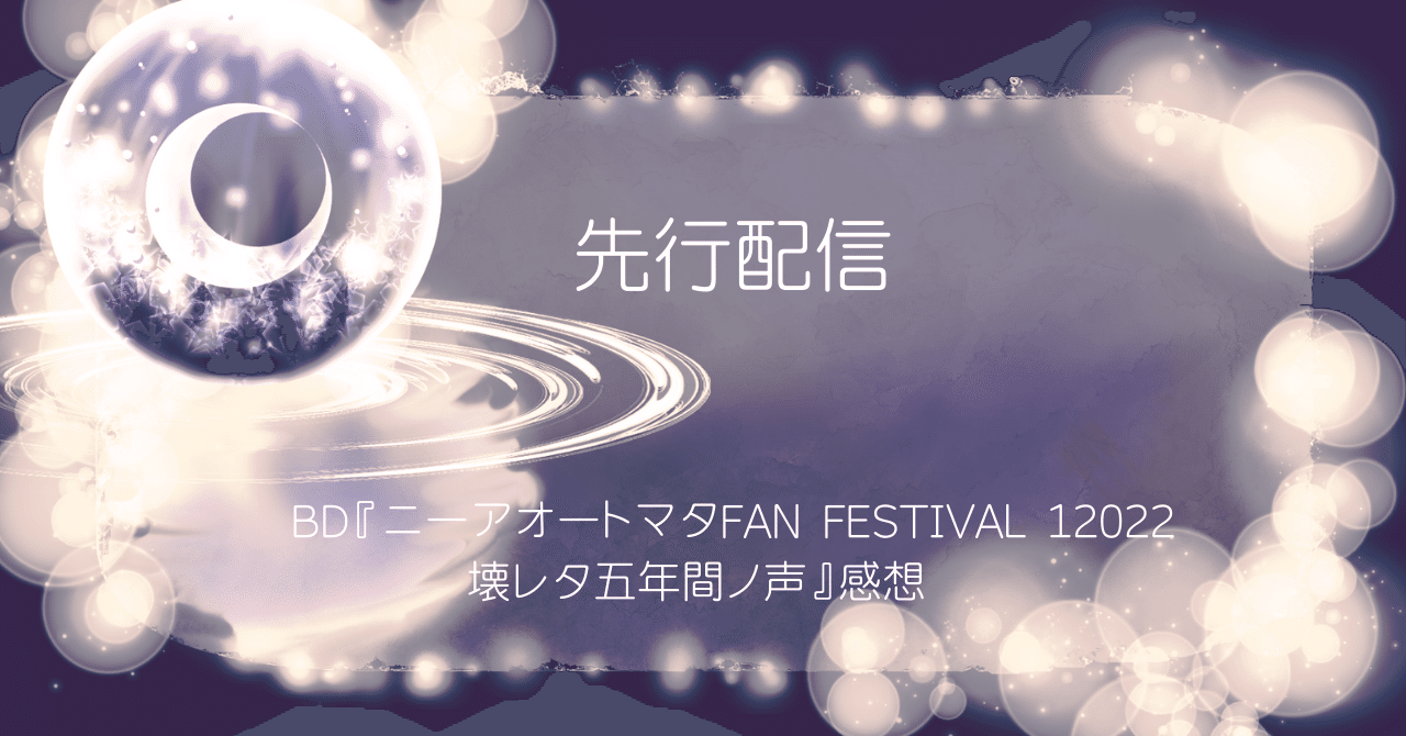 BD『ニーアオートマタFAN FESTIVAL 12022 壊レタ五年間ノ声』感想｜織人文