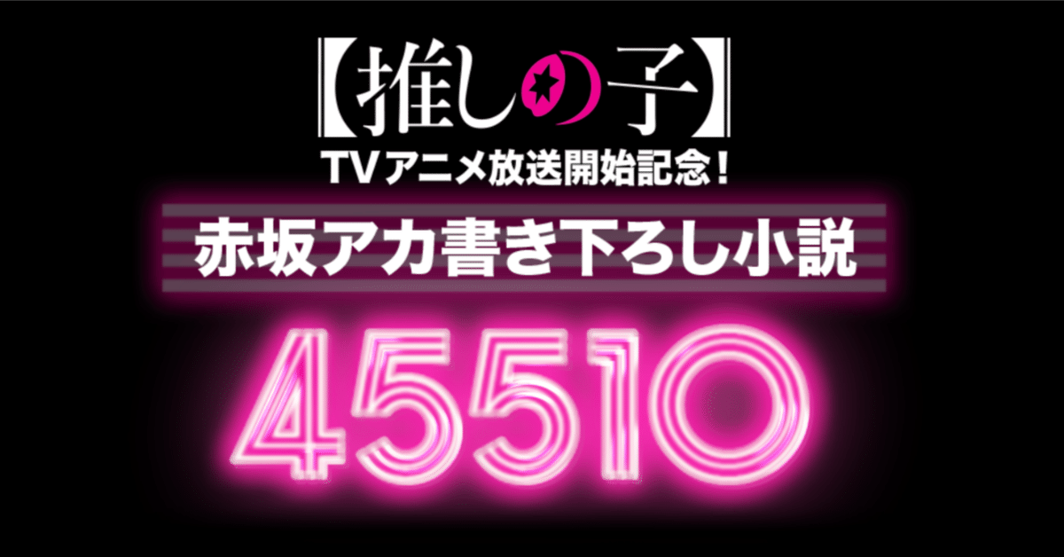 乃絵琉様　オーダー分 赤坂アカ書き下ろし小説『45510』｜【推しの子】｜週刊