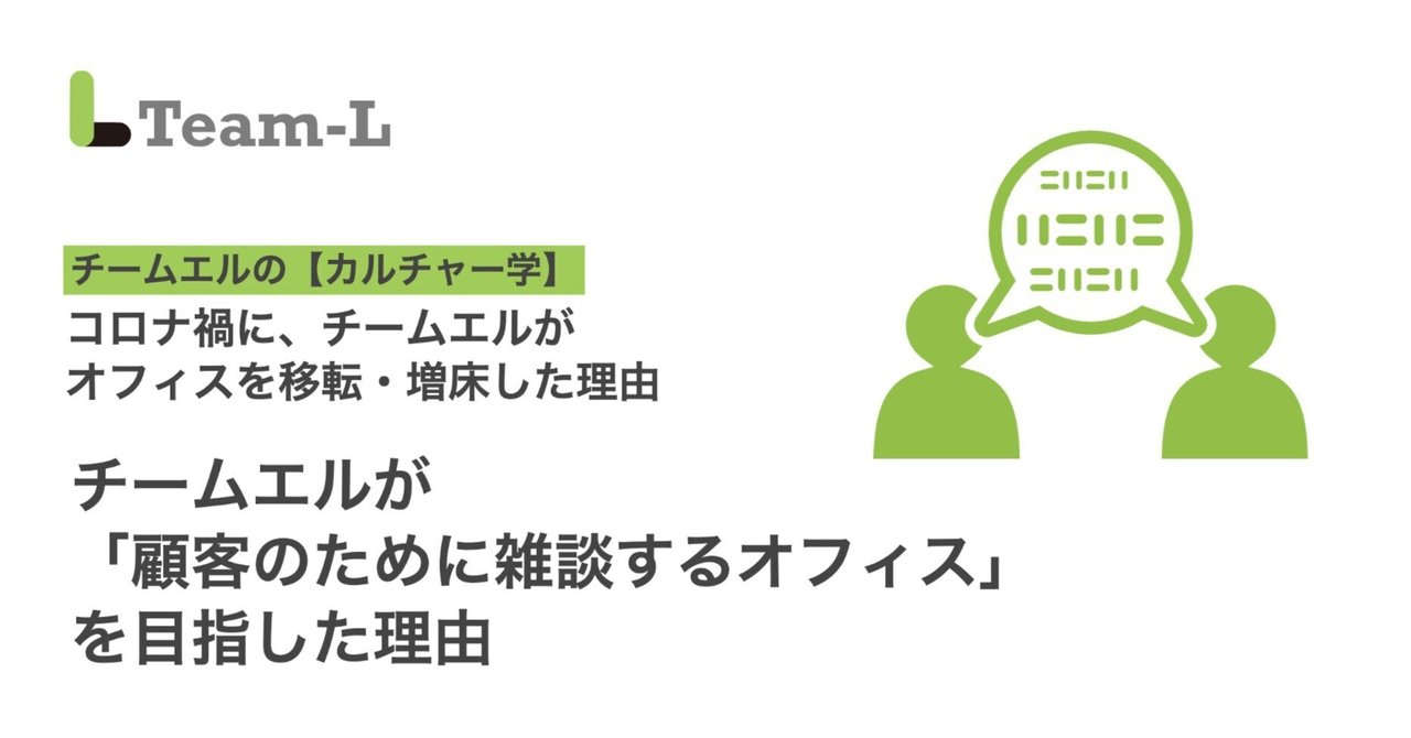 【チームエルのカルチャー】 チームエルが「顧客のために雑談するオフィス」を目指した理由 - コロナ禍でオフィスを移転・増床した理由(4)