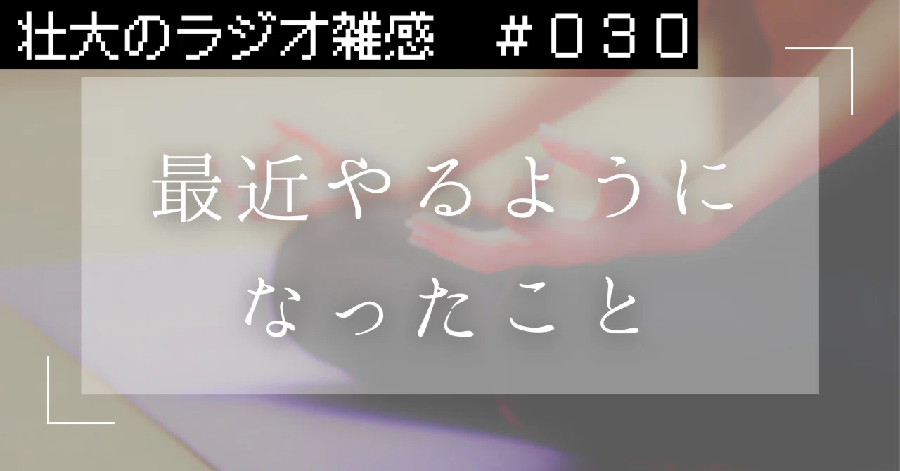 #30最近やるようになったこと【無計画ラジオ雑感】｜壮大