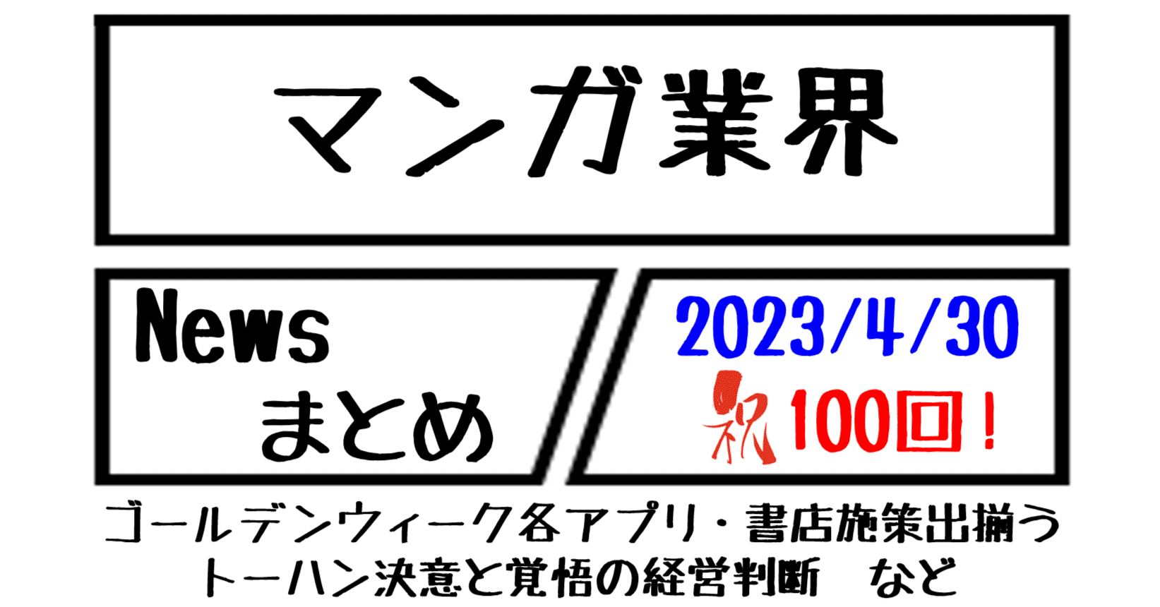 マンガ業界Newsまとめ：祝100回！】 GW各アプリ・書店施策出揃う。トーハン決意と覚悟の経営判断 など｜4/30-100｜菊池健