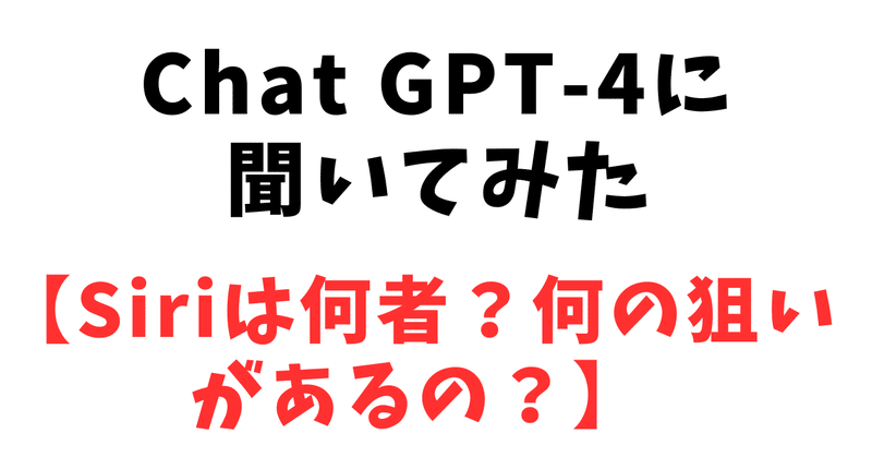 Chat GPT-4に聞いてみた【Siriは何者？何の狙いがあるの？】