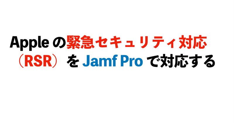 Apple の緊急セキュリティ対応（RSR）を Jamf Pro で対応する