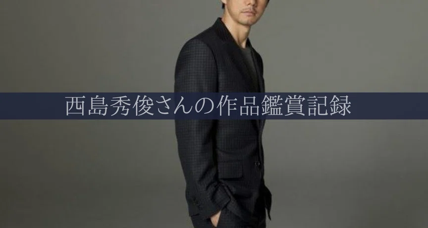 西島秀俊さんの作品鑑賞記録 - 2023-05｜幸坂かゆり｜note