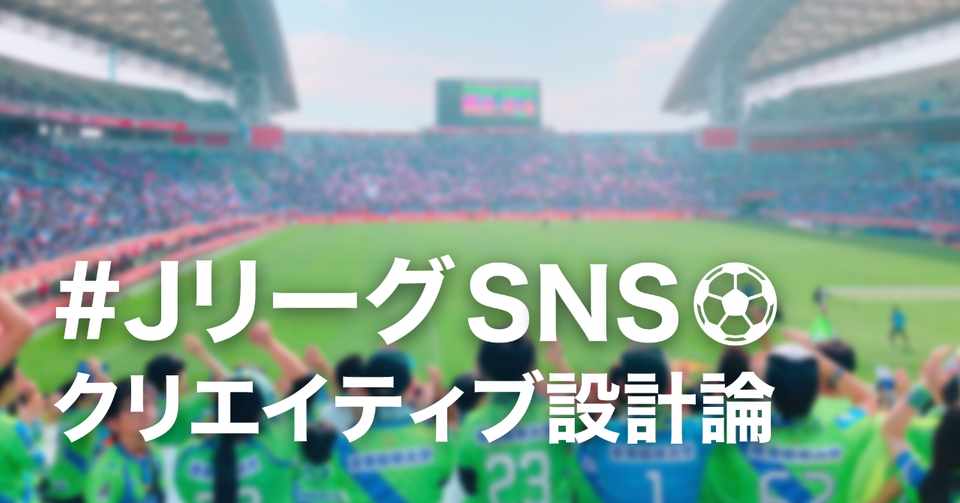 カッコイイだけでは意味がない Jリーグsnsクリエイティブ設計論 Jリーグ 細野雄紀 Note