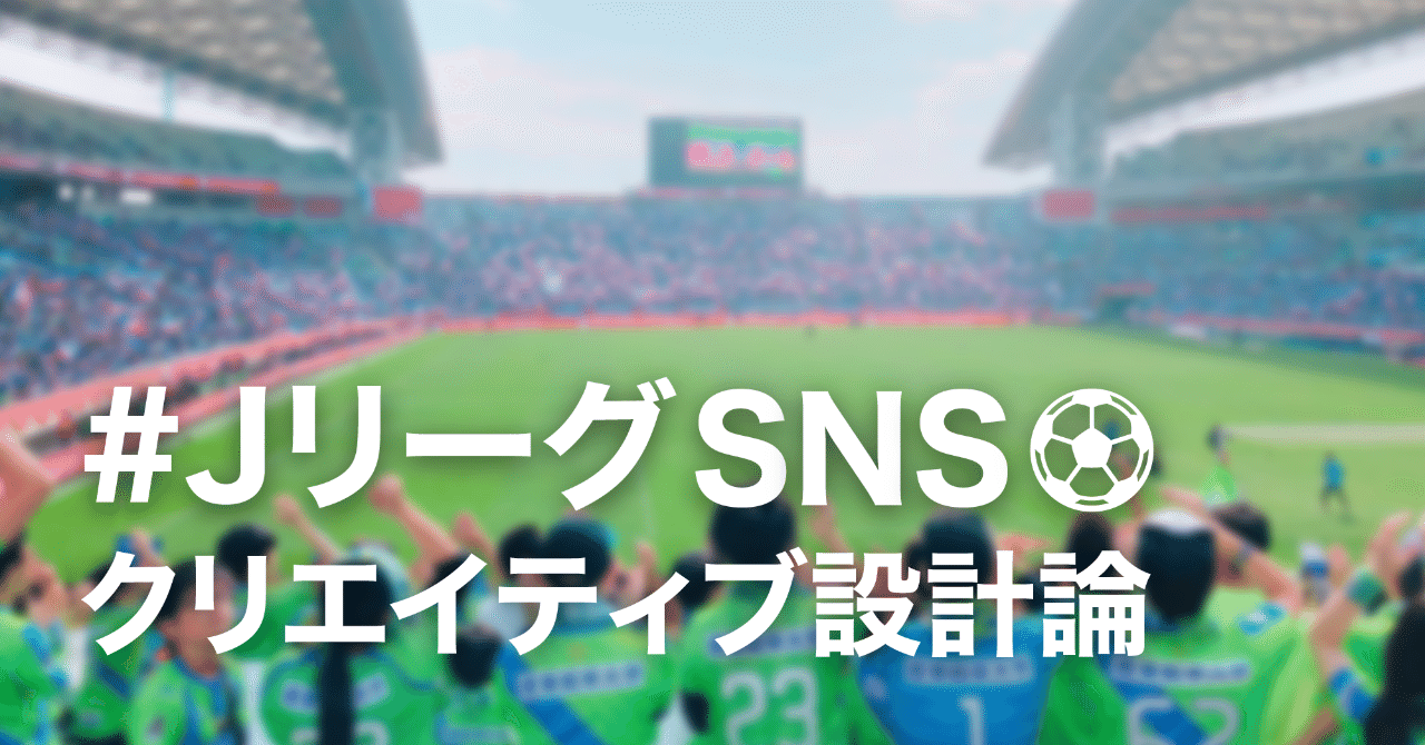 カッコイイだけでは意味がない Jリーグsnsクリエイティブ設計論 Jリーグ 細野雄紀 Note