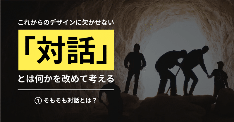 これからのデザインに欠かせない「対話」とは何かを改めて考える｜① そもそも対話とは？