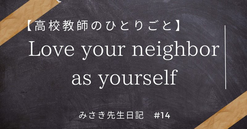 #14【高校教師のひとりごと】Love your neighbor as yourself