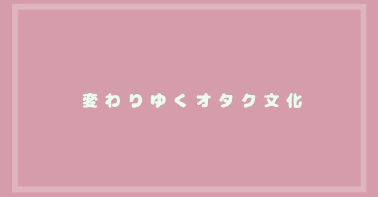 変わりゆくオタク文化