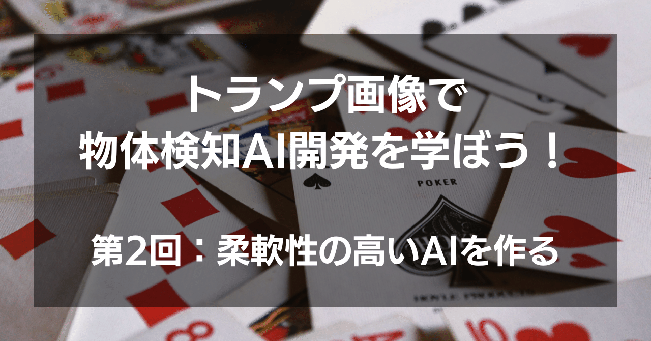 トランプ画像で物体検知AI開発を学ぼう！｜第2回：柔軟性の高いAIを作る｜株式会社ヒューマノーム研究所【AI部】