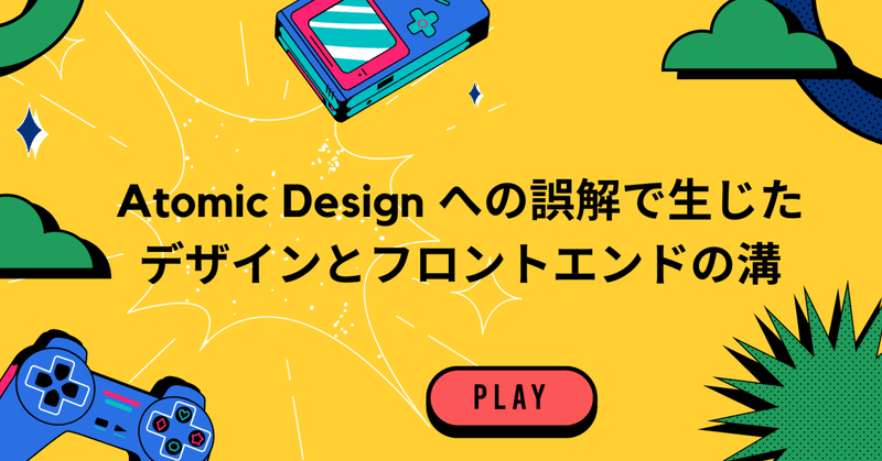 Atomic Design への誤解で生じたデザインとフロントエンドの溝 - 有効性について再考する