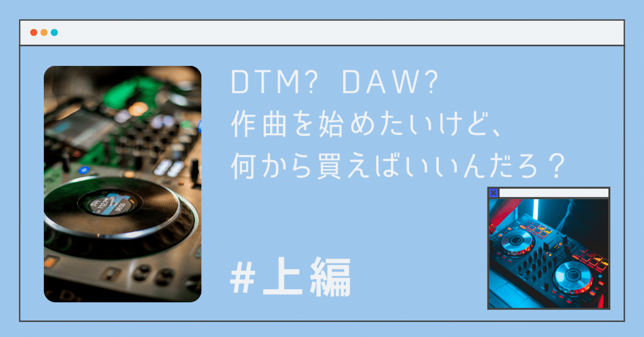 DTM？DAW? 作曲を始めてみたいけど、何から買えばいいんだろ？（上編