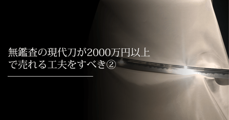 無鑑査の現代刀が2000万円以上で売れる工夫をすべき②