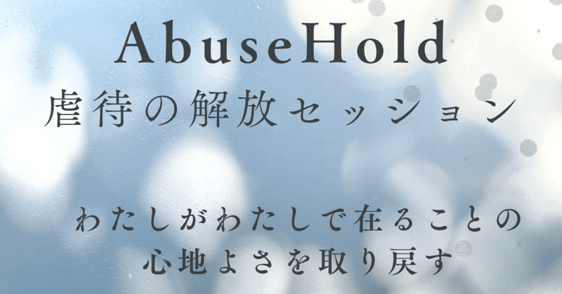 【新セッション】AbuseHold~虐待の解放~セッション☆”わたし”で在ることの心地よさを取り戻す。