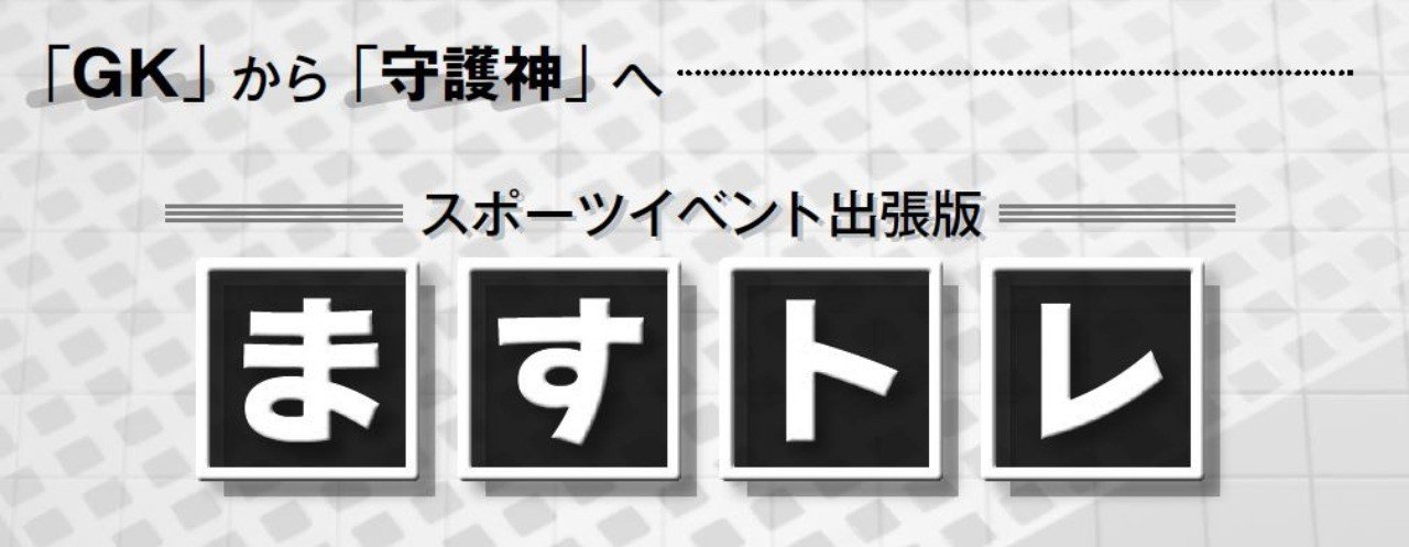 全国のGKを「守護神」に。『ますトレ』スポーツイベント出張版