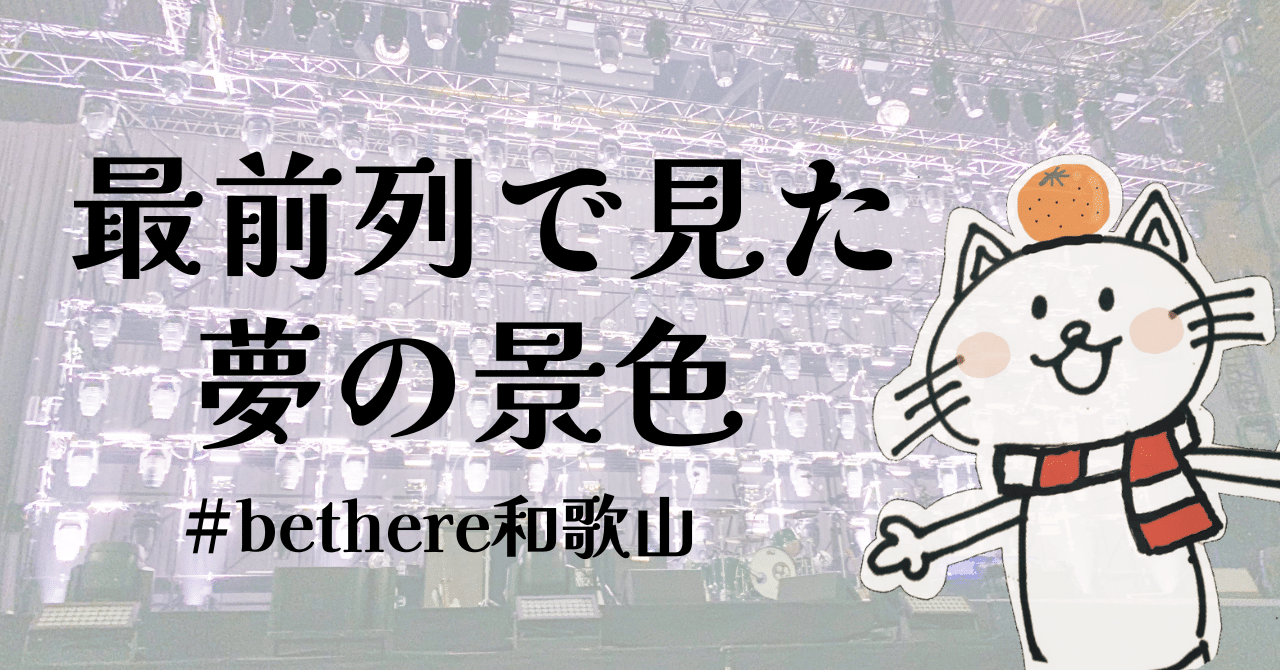 bethere和歌山、最前列で夢の2時間半。｜おみそ, image size:1280x670