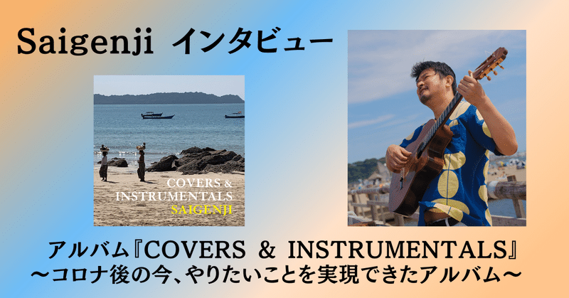 ［2023.5］5年ぶりにアルバム『COVERS & INSTRUMENTALS』リリース！ Saigenji インタビュー