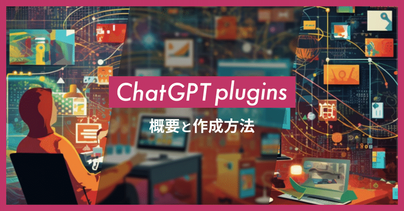 ChatGPT Pluginsの概要と作成方法