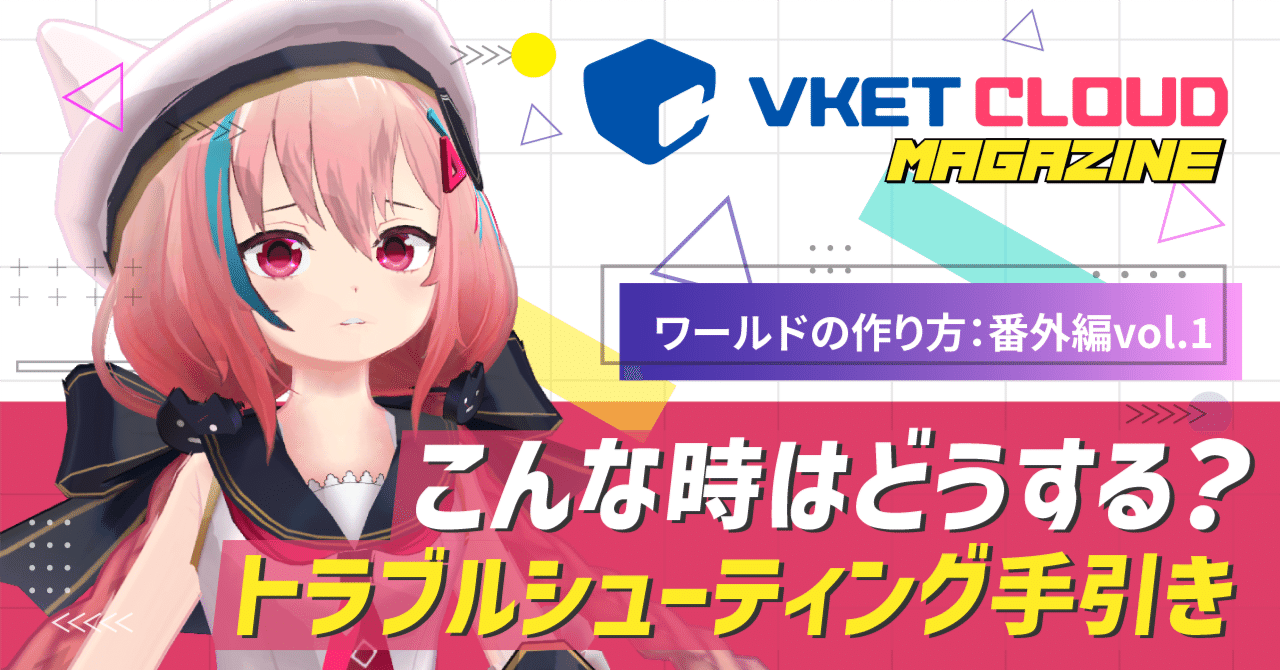 ワールドの作り方：番外編vol.1】こんな時はどうする？トラブル