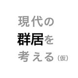 現代の群居を考える（仮）