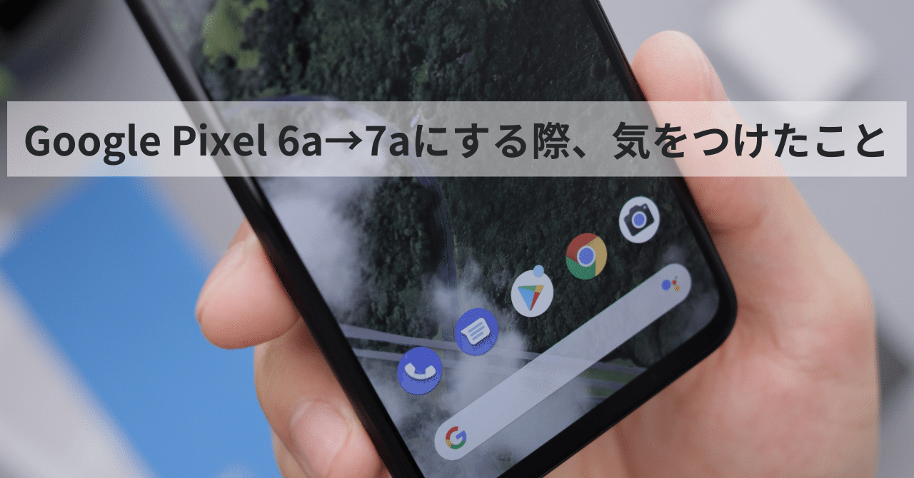 Google Pixel 6a→7aにする際、気をつけたこと｜Naoto Takazawa