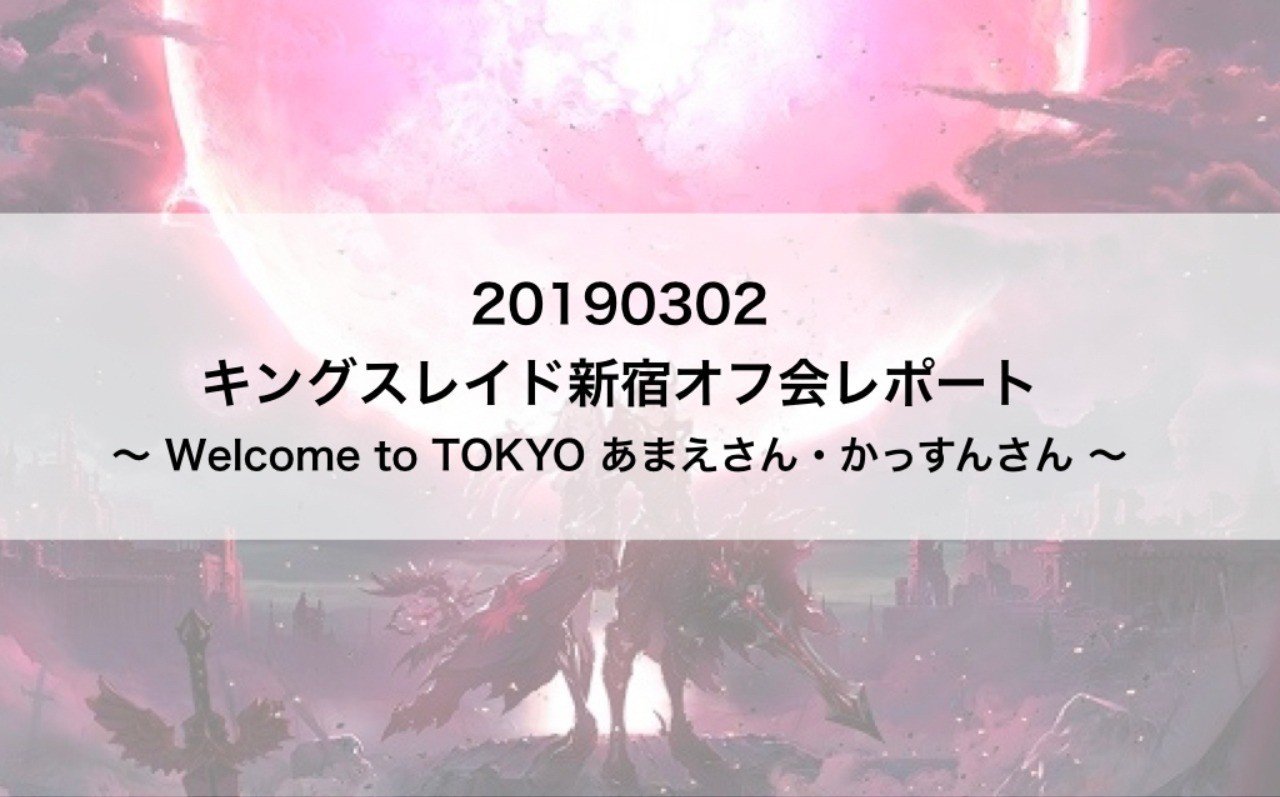 キングスレイド新宿オフ会レポート Welcome To Tokyo あまえさん かっすんさん リュナン Note キングスレイド新宿オフ会レポート Welcome To Tokyo あまえさん かっすんさん リュナン Note