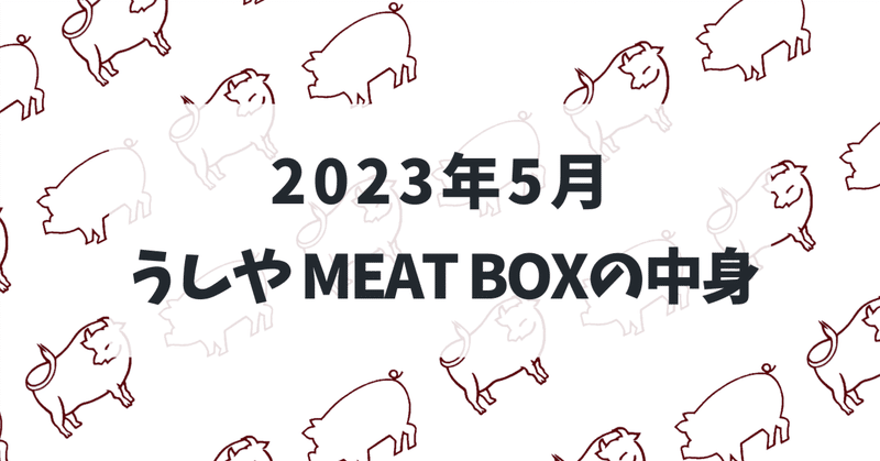 お肉のサブスク『うしやMEAT BOX』2023年5月号の中身