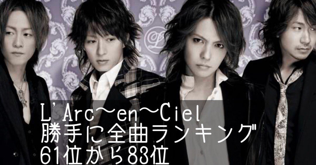 L'Arc〜en〜Ciel 全曲聴き倒して個人的にランクづけしてみた vol L'Arc〜en〜Ciel 全曲聴き倒して個人的にランクづけしてみた vol