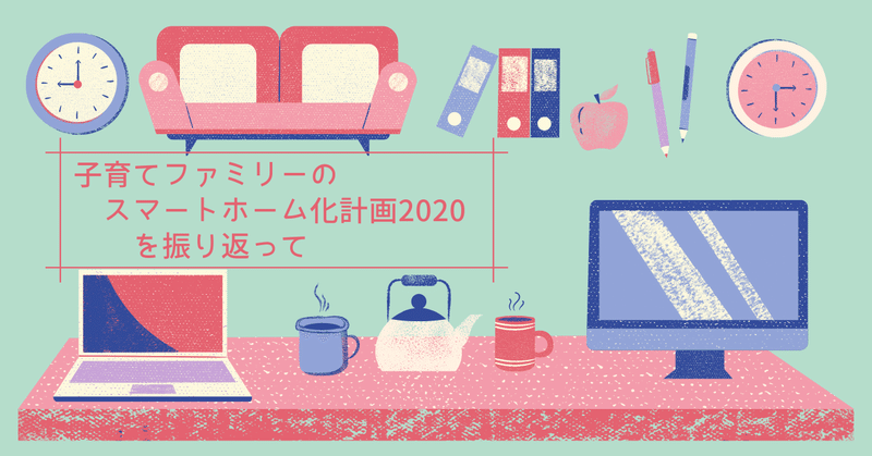 子育てファミリー「スマートホーム化計画2020」を振り返って