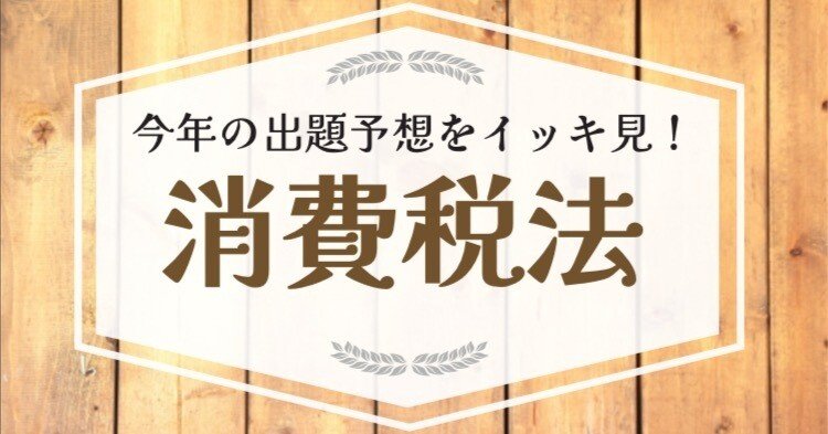 第73回税理士試験【消費税法】専門学校4校＆講師2名の出題予想を