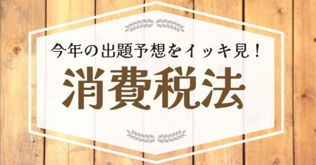 第73回税理士試験【消費税法】専門学校4校&講師2名の出題予想を