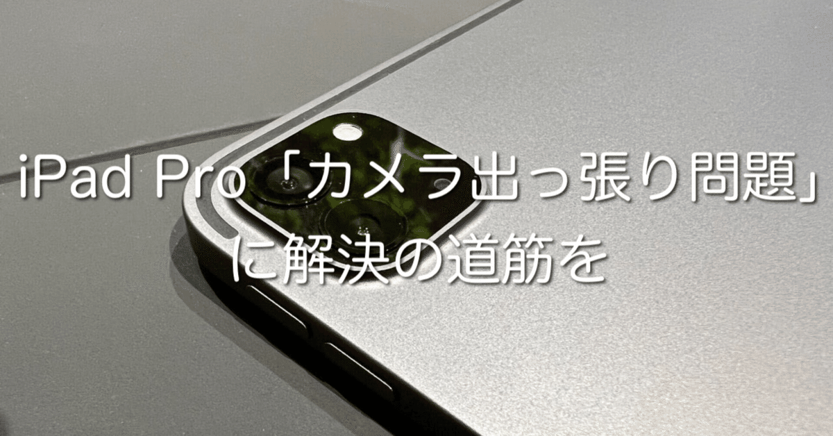 iPad Pro 「カメラ出っ張り問題」に解決の道筋を｜さかもんてぃ